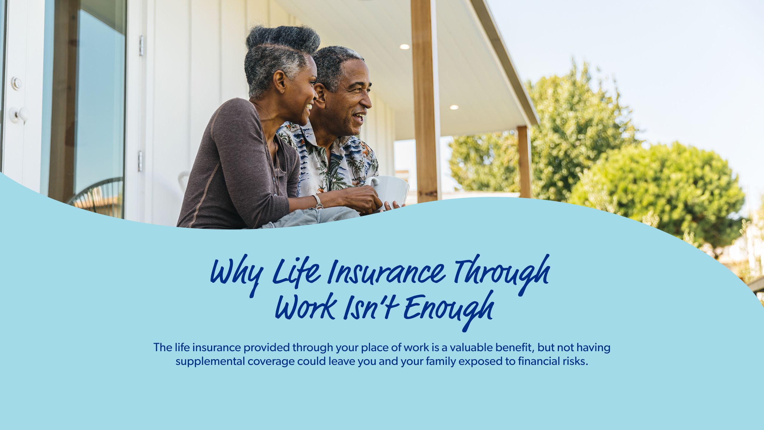 Why Life Insurance Through Work Isn’t Enough The life insurance provided through your place of work is a valuable benefit, but not having supplemental coverage could leave you and your family exposed to financial risks.