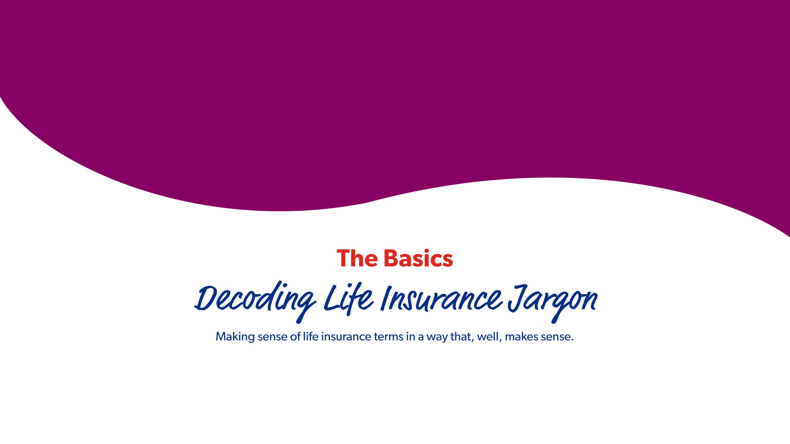 The Basics Decoding Life Insurance Jargon Making sense of life insurance terms in a way that, well, makes sense.