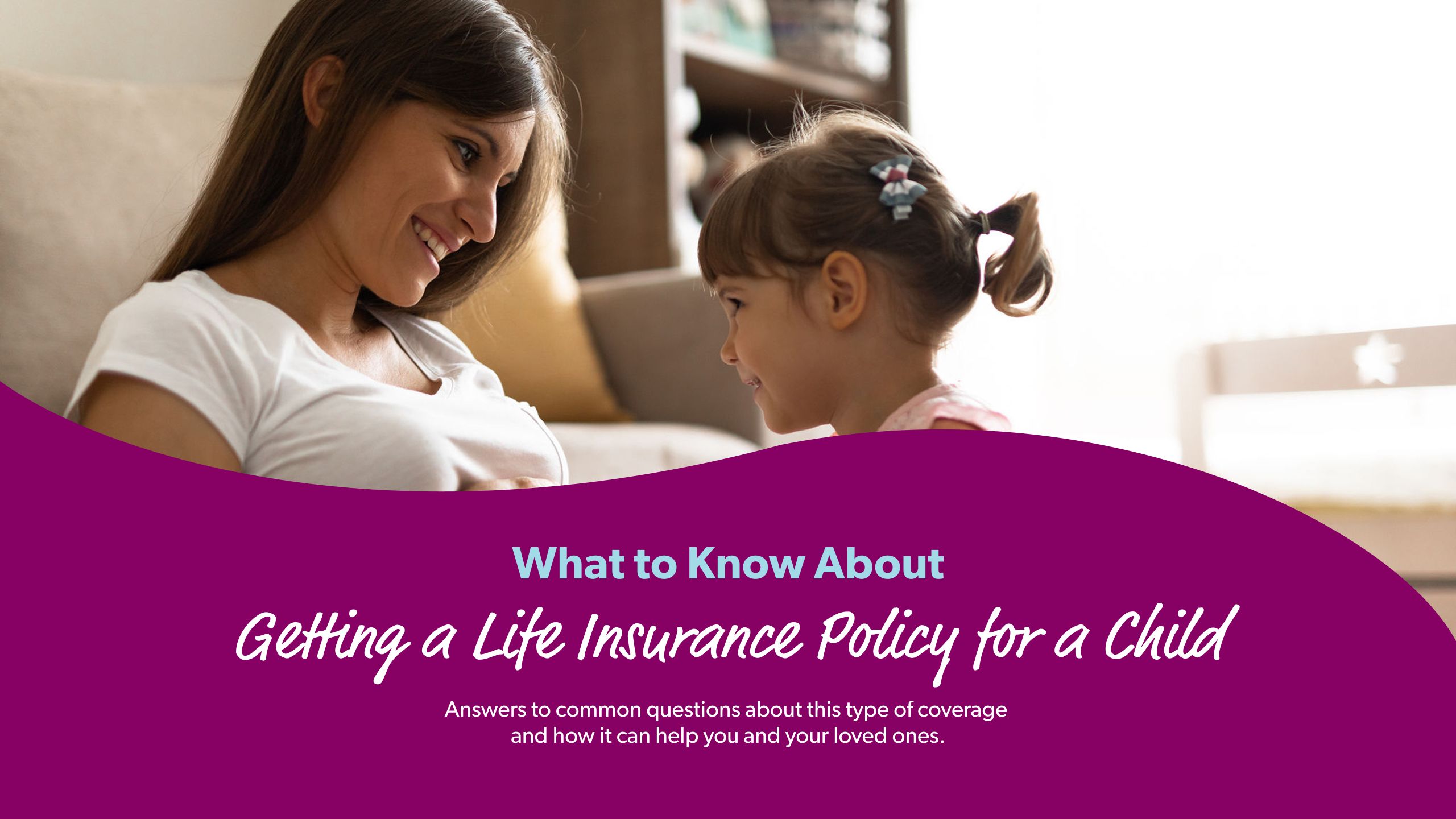 What to Know About Getting a Life Insurance Policy for a Child Below are answers to common questions about this type of coverage and how it can help you and your loved ones.